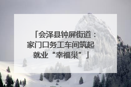 会泽县钟屏街道：家门口务工车间筑起就业“幸福巢”