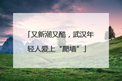 又新潮又酷，武汉年轻人爱上“爬墙”