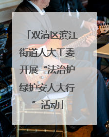 双清区滨江街道人大工委开展“法治护绿护安人大行”活动
