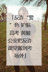反诈“警”色 护航高考 黄陂公安把反诈课堂搬到考场外