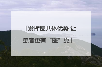 发挥医共体优势 让患者更有“医”靠
