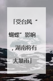受台风“蝴蝶”影响，湖南将有大暴雨