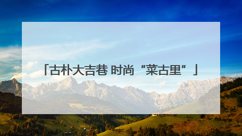 古朴大吉巷 时尚“菜古里”