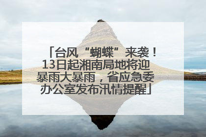 台风“蝴蝶”来袭！13日起湘南局地将迎暴雨大暴雨，省应急委办公室发布汛情提醒