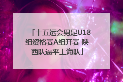 十五运会男足U18组资格赛A组开赛 陕西队逼平上海队