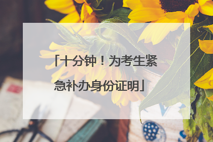 十分钟！为考生紧急补办身份证明