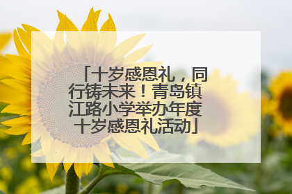 十岁感恩礼，同行铸未来！青岛镇江路小学举办年度十岁感恩礼活动
