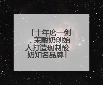 十年磨一剑，茉酸奶创始人打造现制酸奶知名品牌
