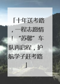 十年送考路，一程志愿情！“苏馨”车队再启程，护航学子赶考路