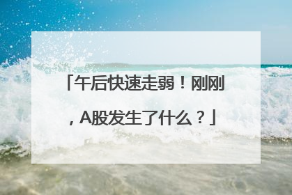 午后快速走弱！刚刚，A股发生了什么？