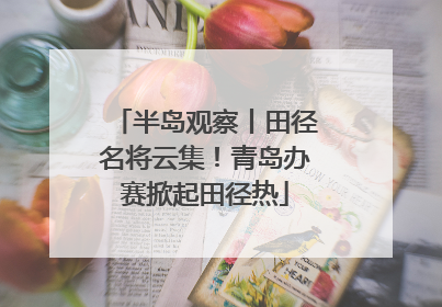 半岛观察丨田径名将云集！青岛办赛掀起田径热