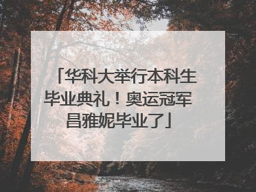 华科大举行本科生毕业典礼！奥运冠军昌雅妮毕业了