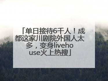 单日接待6千人！成都这家川剧院外国人太多，变身livehouse火上热搜