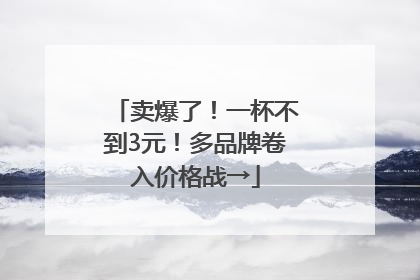 卖爆了！一杯不到3元！多品牌卷入价格战→