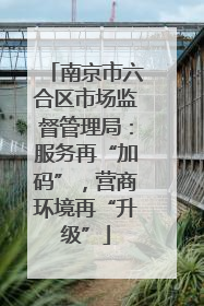南京市六合区市场监督管理局：服务再“加码”，营商环境再“升级”