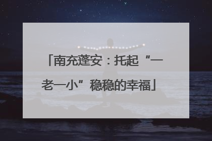南充蓬安：托起“一老一小”稳稳的幸福