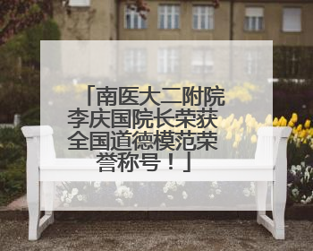 南医大二附院李庆国院长荣获全国道德模范荣誉称号！