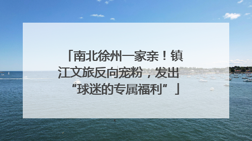 南北徐州一家亲！镇江文旅反向宠粉，发出“球迷的专属福利”