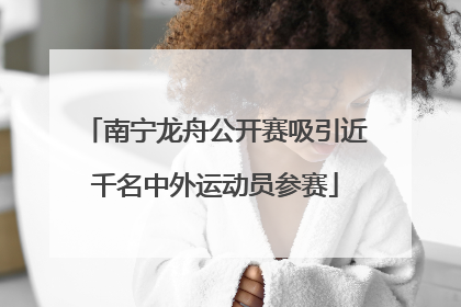 南宁龙舟公开赛吸引近千名中外运动员参赛
