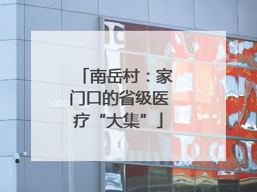 南岳村：家门口的省级医疗“大集”