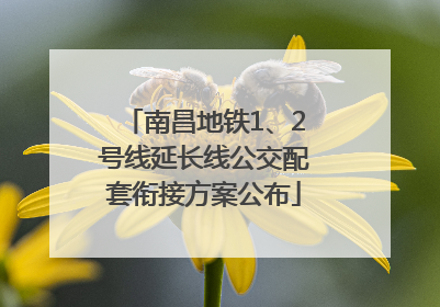 南昌地铁1、2号线延长线公交配套衔接方案公布
