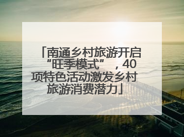 南通乡村旅游开启“旺季模式”，40项特色活动激发乡村旅游消费潜力