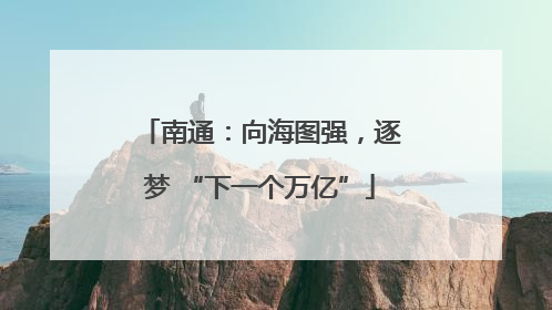 南通：向海图强，逐梦 “下一个万亿”