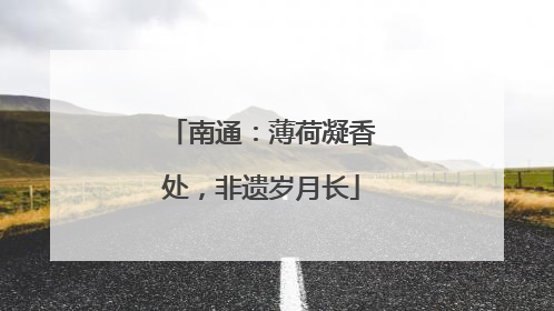 南通：薄荷凝香处，非遗岁月长