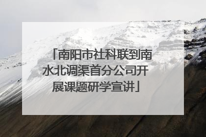 南阳市社科联到南水北调渠首分公司开展课题研学宣讲
