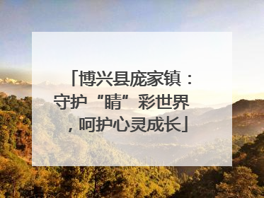 博兴县庞家镇：守护“睛”彩世界，呵护心灵成长