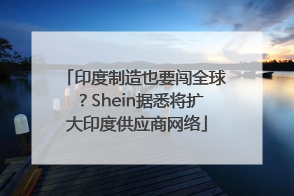 印度制造也要闯全球？Shein据悉将扩大印度供应商网络