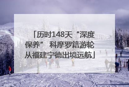 历时148天“深度保养” 科摩罗籍游轮从福建宁德出境远航