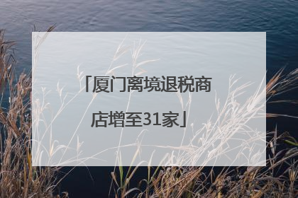 厦门离境退税商店增至31家