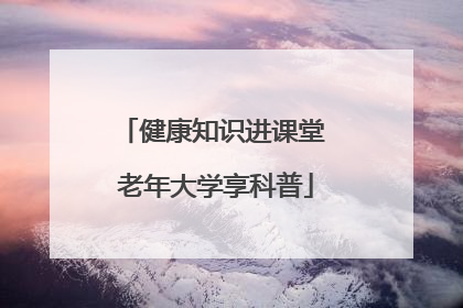 健康知识进课堂 老年大学享科普