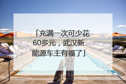 充满一次可少花60多元，武汉新能源车主有福了