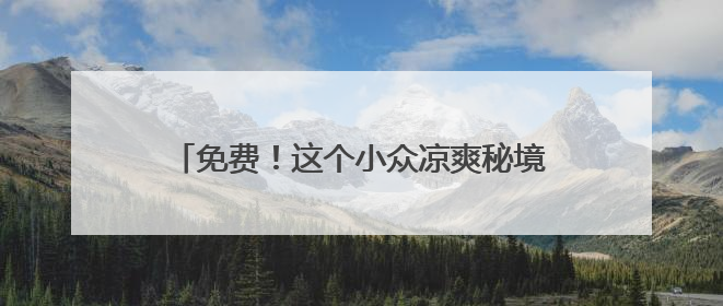 免费！这个小众凉爽秘境，溪水清透美如油画！
