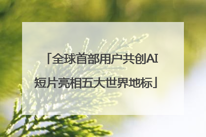 全球首部用户共创AI短片亮相五大世界地标
