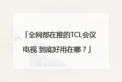 全网都在推的TCL会议电视 到底好用在哪？