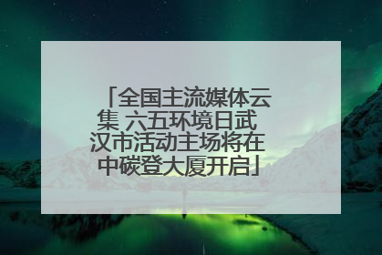 全国主流媒体云集 六五环境日武汉市活动主场将在中碳登大厦开启