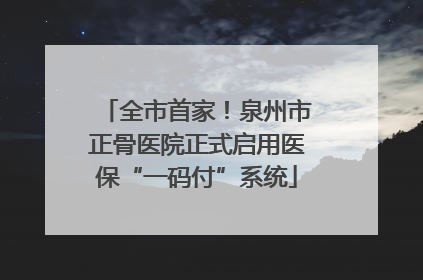 全市首家！泉州市正骨医院正式启用医保“一码付”系统