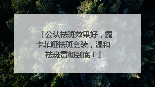 公认祛斑效果好，露卡菲娅祛斑套装，温和祛斑贯彻到底！