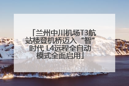 兰州中川机场T3航站楼登机桥迈入“智”时代 L4远程全自动模式全面启用