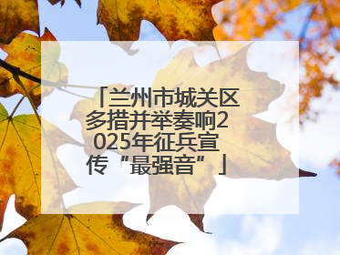 兰州市城关区多措并举奏响2025年征兵宣传“最强音”