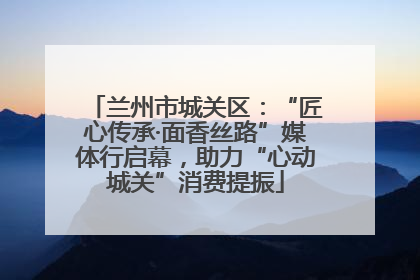兰州市城关区：“匠心传承·面香丝路”媒体行启幕，助力“心动城关”消费提振