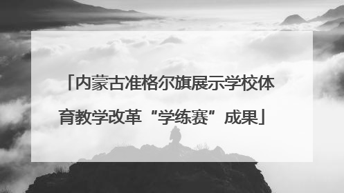 内蒙古准格尔旗展示学校体育教学改革“学练赛”成果