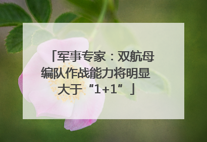 军事专家：双航母编队作战能力将明显大于“1+1”