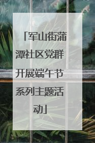 军山街蒲潭社区党群开展端午节系列主题活动