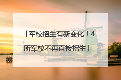 军校招生有新变化！4所军校不再直接招生