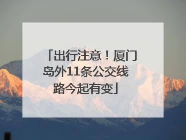 出行注意！厦门岛外11条公交线路今起有变