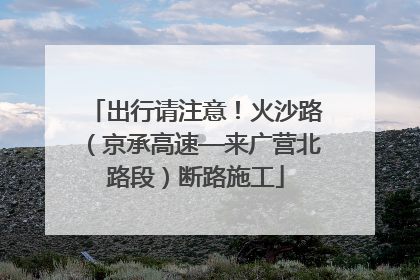 出行请注意！火沙路（京承高速—来广营北路段）断路施工